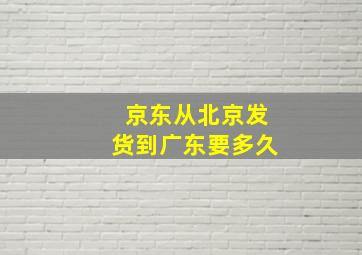 京东从北京发货到广东要多久