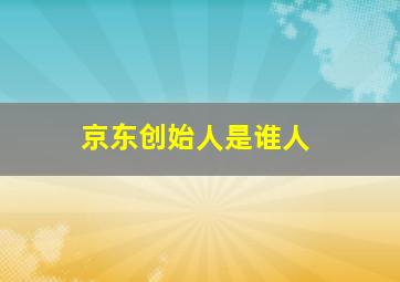 京东创始人是谁人