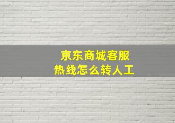 京东商城客服热线怎么转人工