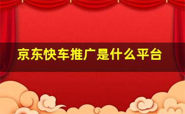 京东快车推广是什么平台