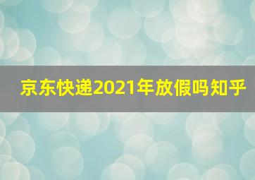 京东快递2021年放假吗知乎