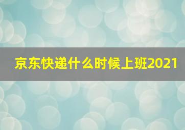 京东快递什么时候上班2021