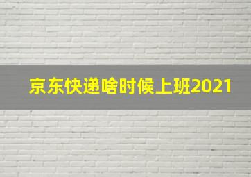 京东快递啥时候上班2021