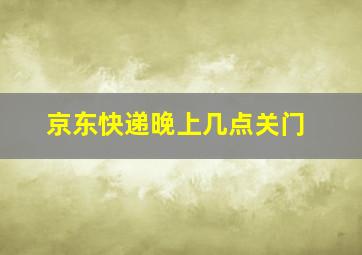 京东快递晚上几点关门