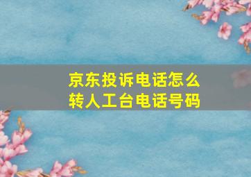 京东投诉电话怎么转人工台电话号码