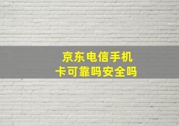 京东电信手机卡可靠吗安全吗