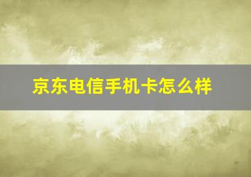 京东电信手机卡怎么样