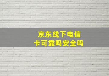 京东线下电信卡可靠吗安全吗