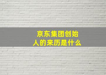 京东集团创始人的来历是什么