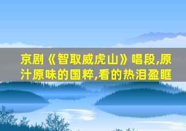 京剧《智取威虎山》唱段,原汁原味的国粹,看的热泪盈眶