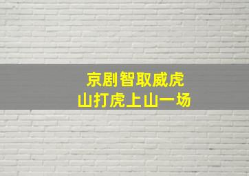 京剧智取威虎山打虎上山一场