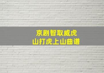 京剧智取威虎山打虎上山曲谱