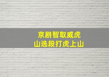 京剧智取威虎山选段打虎上山