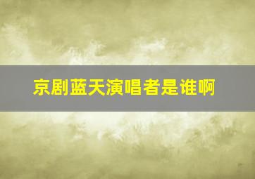 京剧蓝天演唱者是谁啊