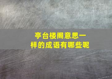 亭台楼阁意思一样的成语有哪些呢