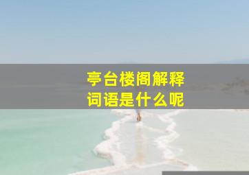 亭台楼阁解释词语是什么呢