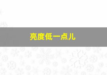 亮度低一点儿