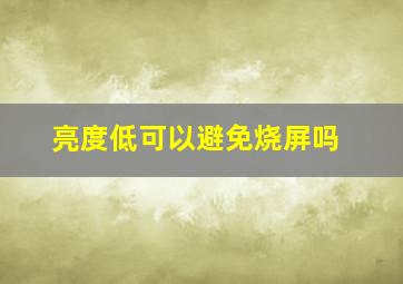 亮度低可以避免烧屏吗