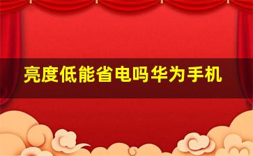 亮度低能省电吗华为手机