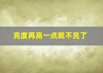 亮度再高一点就不亮了