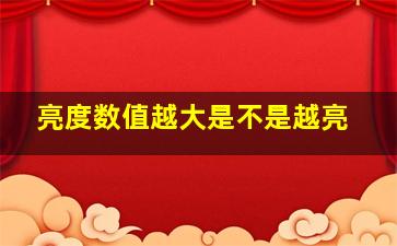 亮度数值越大是不是越亮