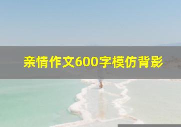 亲情作文600字模仿背影