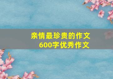 亲情最珍贵的作文600字优秀作文