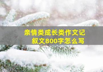 亲情类成长类作文记叙文800字怎么写