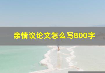 亲情议论文怎么写800字