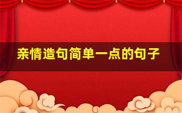 亲情造句简单一点的句子