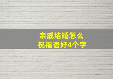 亲戚结婚怎么祝福语好4个字