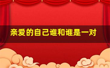 亲爱的自己谁和谁是一对