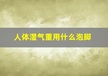 人体湿气重用什么泡脚