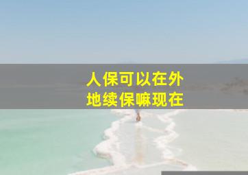 人保可以在外地续保嘛现在