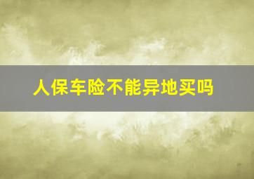 人保车险不能异地买吗