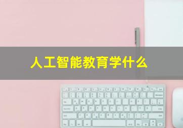 人工智能教育学什么