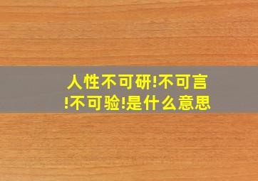 人性不可研!不可言!不可验!是什么意思