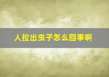 人拉出虫子怎么回事啊