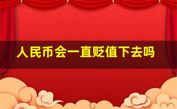 人民币会一直贬值下去吗