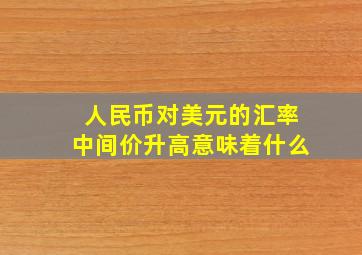 人民币对美元的汇率中间价升高意味着什么