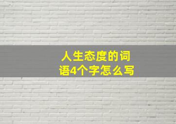 人生态度的词语4个字怎么写