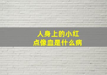 人身上的小红点像血是什么病