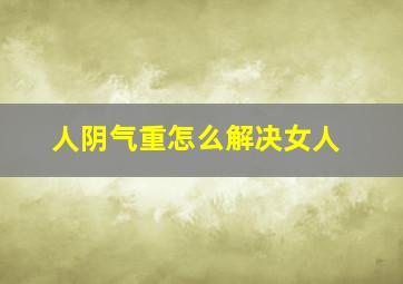 人阴气重怎么解决女人