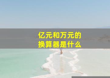 亿元和万元的换算器是什么