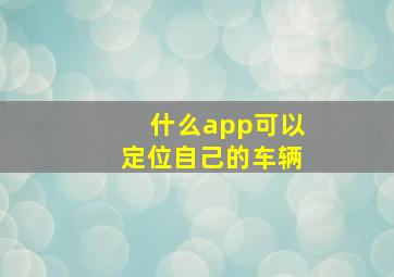 什么app可以定位自己的车辆