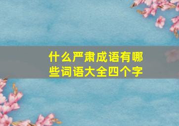 什么严肃成语有哪些词语大全四个字