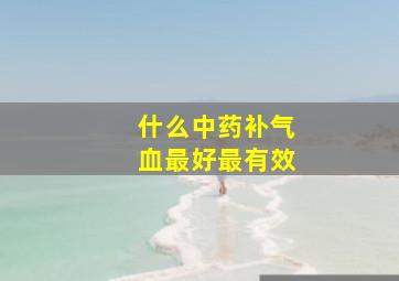 什么中药补气血最好最有效