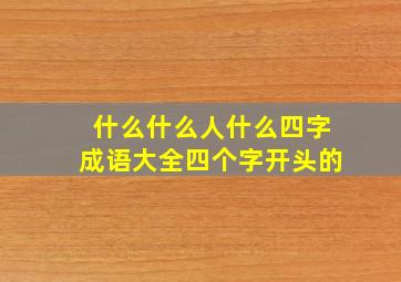 什么什么人什么四字成语大全四个字开头的