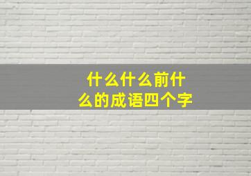 什么什么前什么的成语四个字