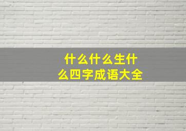 什么什么生什么四字成语大全